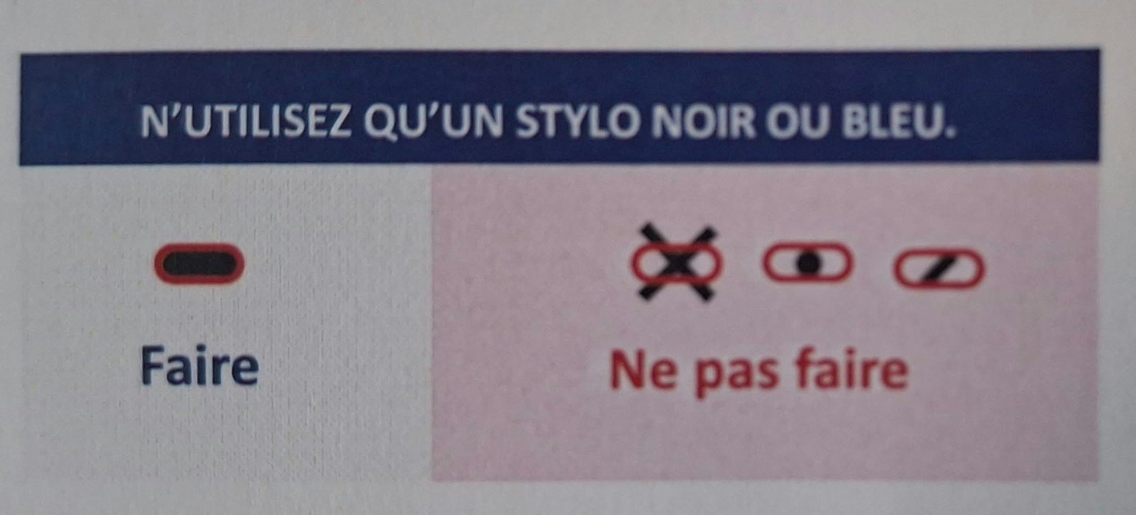 N'utilisez qu'un stylo noir ou bleu : coloriez entièrement la case ; une croix, un point ou un trait ne sont pas valables